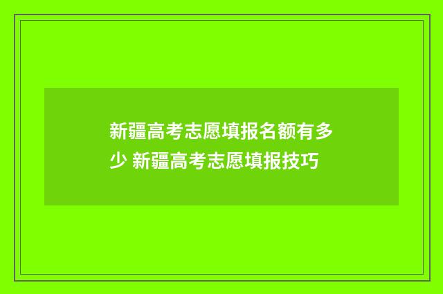 新疆高考志愿填报名额有多少 新疆高考志愿填报技巧