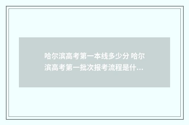 哈尔滨高考第一本线多少分 哈尔滨高考第一批次报考流程是什么啊