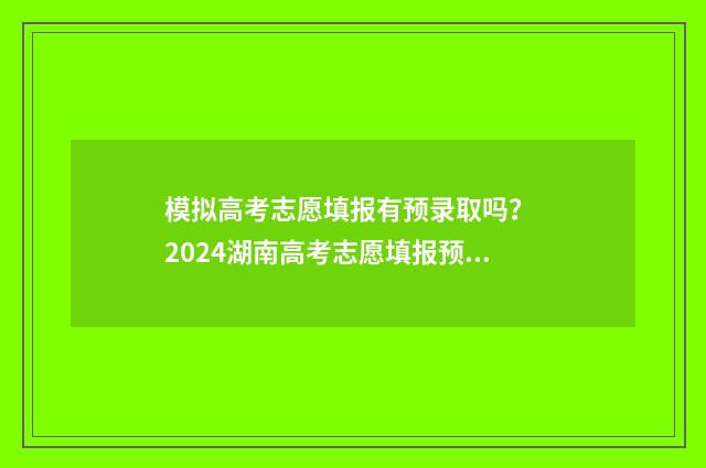 模拟高考志愿填报有预录取吗？ 2024湖南高考志愿填报预录取规则解读 模拟高考志愿填报的软件