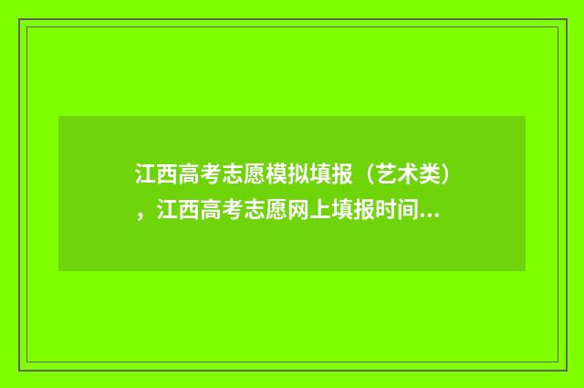 江西高考志愿模拟填报（艺术类），江西高考志愿网上填报时间及入口 江西高考志愿模拟填报