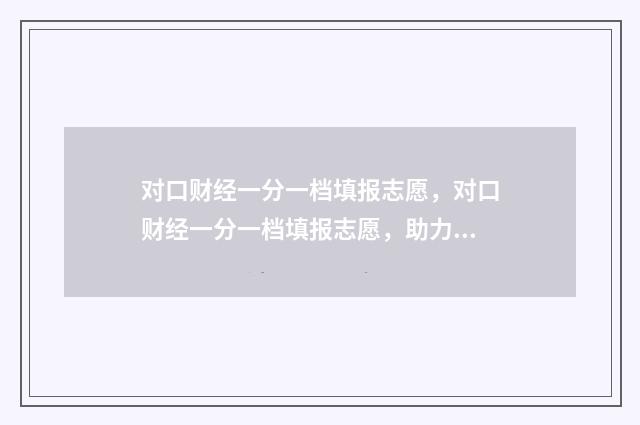 对口财经一分一档填报志愿，对口财经一分一档填报志愿，助力考生金榜题名 对口财经一分一档2024