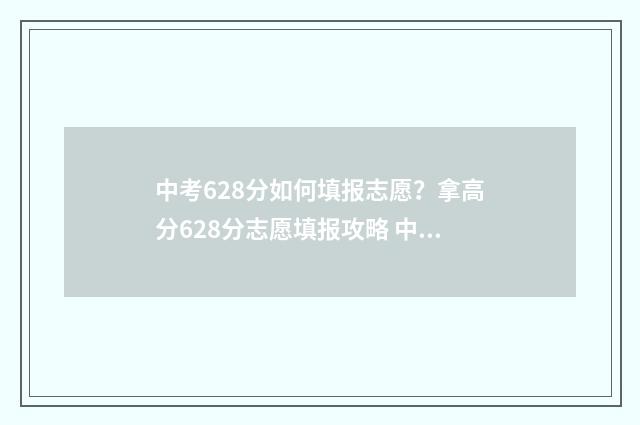 中考628分如何填报志愿？拿高分628分志愿填报攻略 中考668分