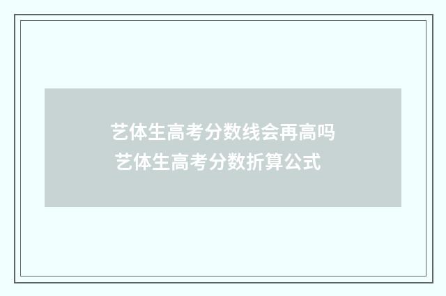 艺体生高考分数线会再高吗 艺体生高考分数折算公式