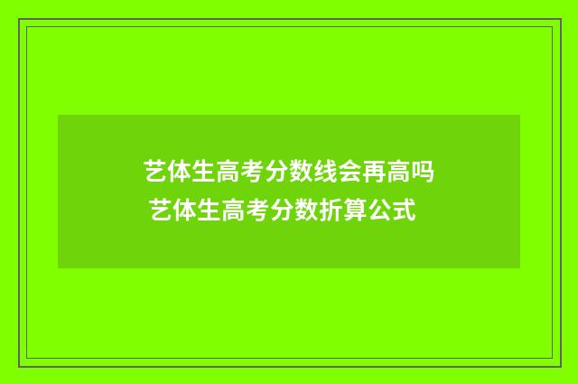 艺体生高考分数线会再高吗 艺体生高考分数折算公式