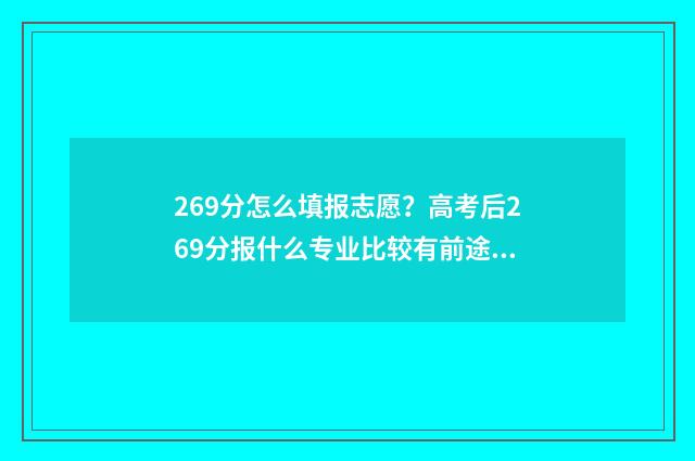 269分怎么填报志愿？高考后269分报什么专业比较有前途？ 2021年高考269分报考什么学校
