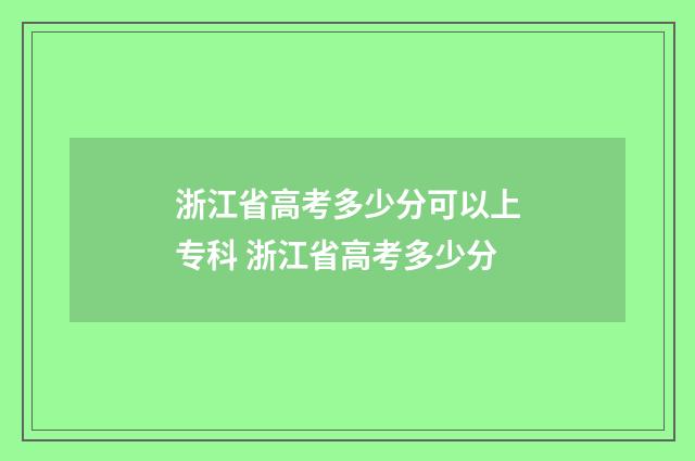 浙江省高考多少分可以上专科 浙江省高考多少分