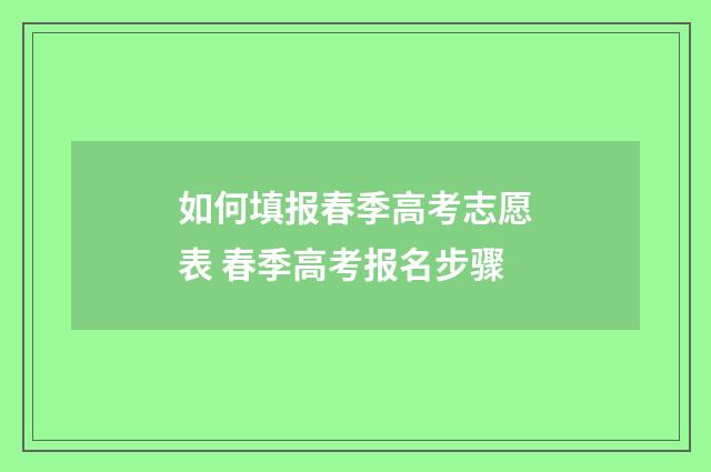 如何填报春季高考志愿表 春季高考报名步骤