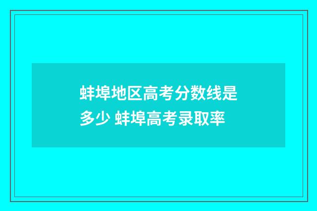 蚌埠地区高考分数线是多少 蚌埠高考录取率