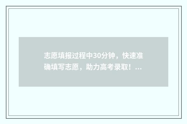 志愿填报过程中30分钟，快速准确填写志愿，助力高考录取！ 志愿填报过程中退出了怎么恢复