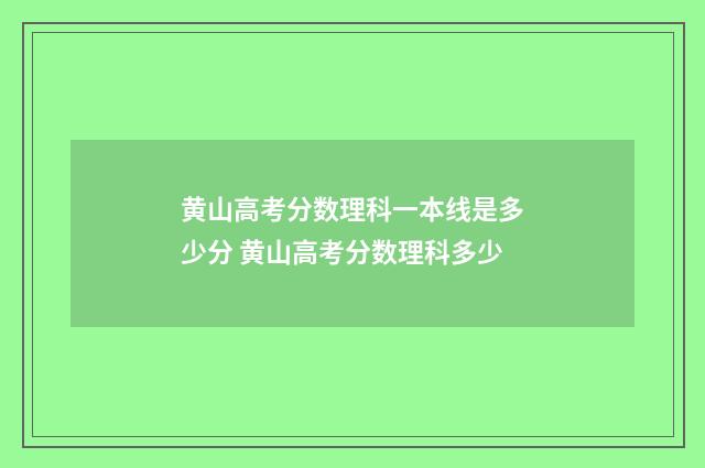 黄山高考分数理科一本线是多少分 黄山高考分数理科多少