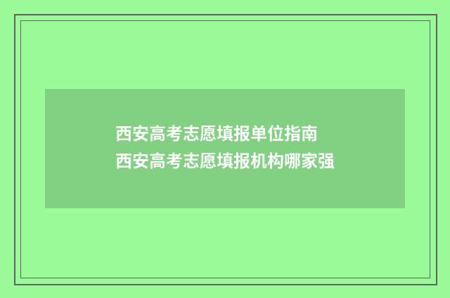 西安高考志愿填报单位指南 西安高考志愿填报机构哪家强