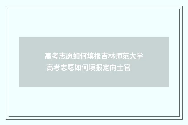 高考志愿如何填报吉林师范大学 高考志愿如何填报定向士官
