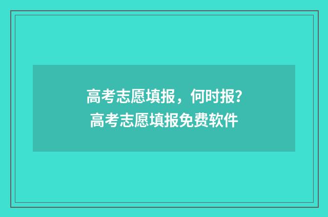 高考志愿填报，何时报？ 高考志愿填报免费软件