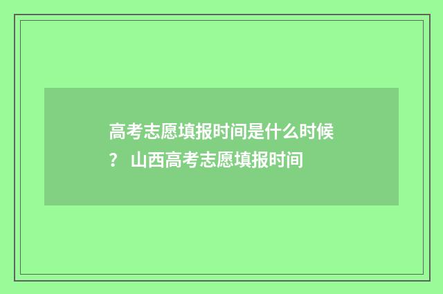 高考志愿填报时间是什么时候？ 山西高考志愿填报时间
