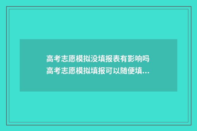 高考志愿模拟没填报表有影响吗 高考志愿模拟填报可以随便填吗