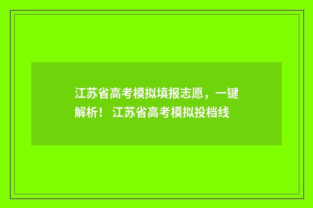 江苏省高考模拟填报志愿，一键解析！ 江苏省高考模拟投档线
