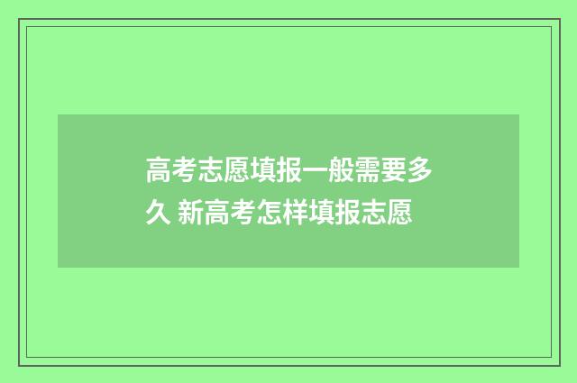 高考志愿填报一般需要多久 新高考怎样填报志愿
