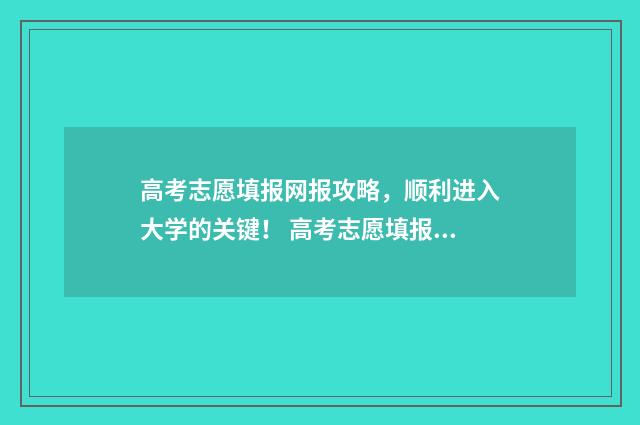 高考志愿填报网报攻略，顺利进入大学的关键！ 高考志愿填报技巧