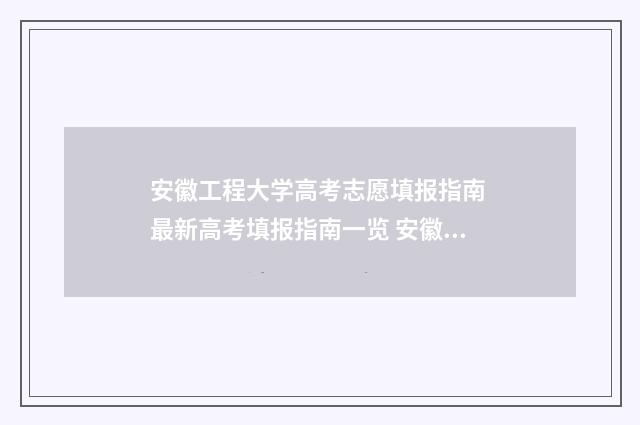 安徽工程大学高考志愿填报指南 最新高考填报指南一览 安徽工程大学高层次人才引进