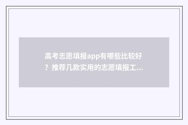 高考志愿填报app有哪些比较好？推荐几款实用的志愿填报工具 夸克高考志愿填报app
