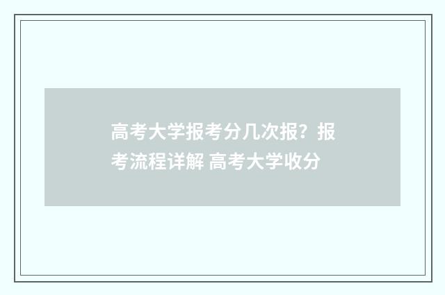 高考大学报考分几次报？报考流程详解 高考大学收分