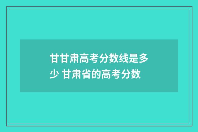 甘甘肃高考分数线是多少 甘肃省的高考分数