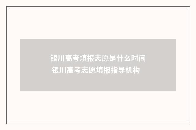银川高考填报志愿是什么时间 银川高考志愿填报指导机构