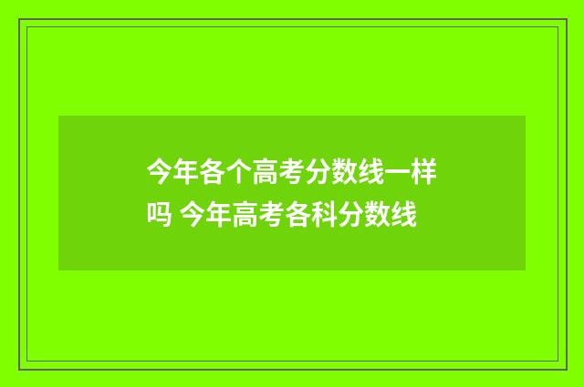 今年各个高考分数线一样吗 今年高考各科分数线