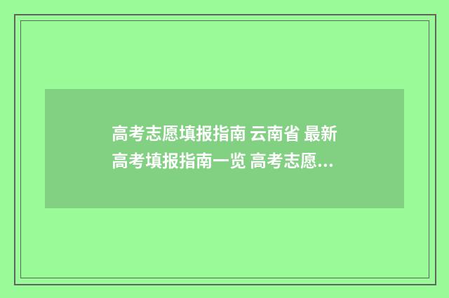 高考志愿填报指南 云南省 最新高考填报指南一览 高考志愿怎么填报全过程