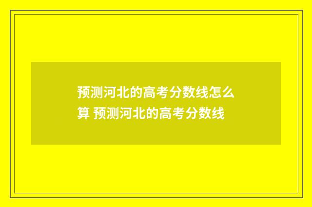 预测河北的高考分数线怎么算 预测河北的高考分数线