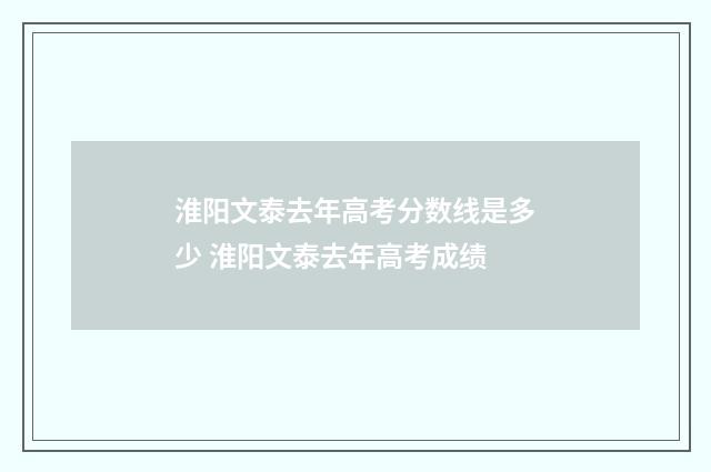 淮阳文泰去年高考分数线是多少 淮阳文泰去年高考成绩