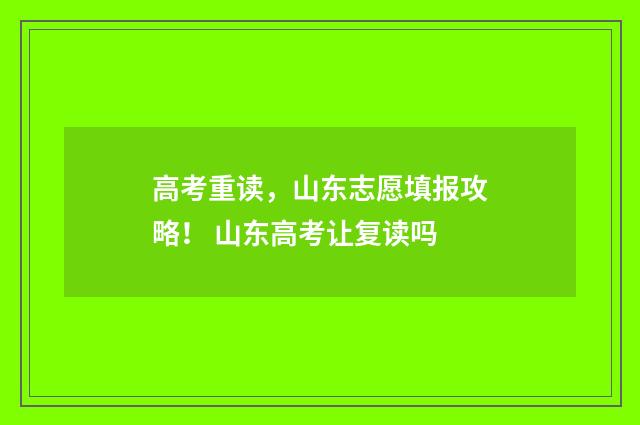 高考重读，山东志愿填报攻略！ 山东高考让复读吗