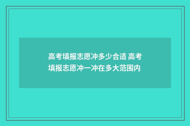 高考填报志愿冲多少合适 高考填报志愿冲一冲在多大范围内