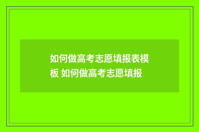 如何做高考志愿填报表模板 如何做高考志愿填报