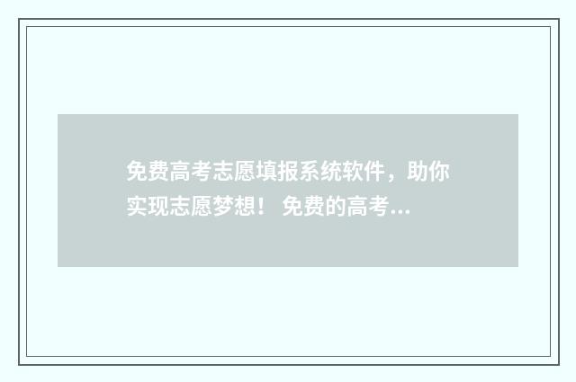 免费高考志愿填报系统软件，助你实现志愿梦想！ 免费的高考志愿