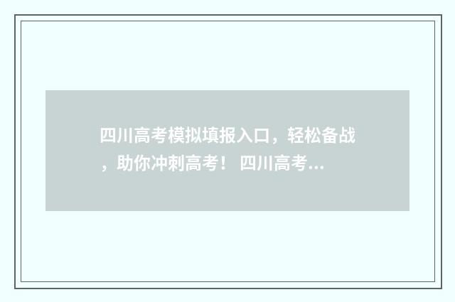 四川高考模拟填报入口，轻松备战，助你冲刺高考！ 四川高考模拟填报和高考填报网址一样嘛