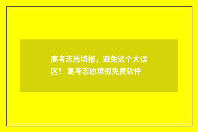 高考志愿填报，避免这个大误区！ 高考志愿填报免费软件