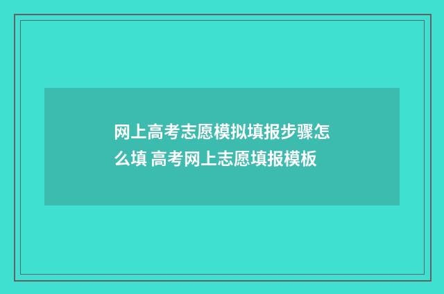 网上高考志愿模拟填报步骤怎么填 高考网上志愿填报模板