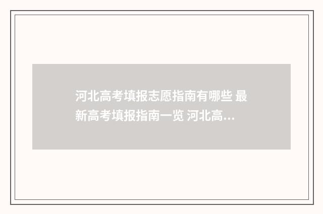 河北高考填报志愿指南有哪些 最新高考填报指南一览 河北高考填报志愿网站