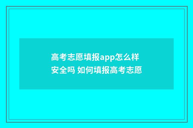 高考志愿填报app怎么样安全吗 如何填报高考志愿