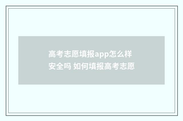 高考志愿填报app怎么样安全吗 如何填报高考志愿