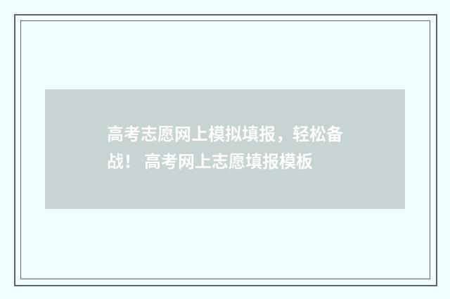 高考志愿网上模拟填报，轻松备战！ 高考网上志愿填报模板