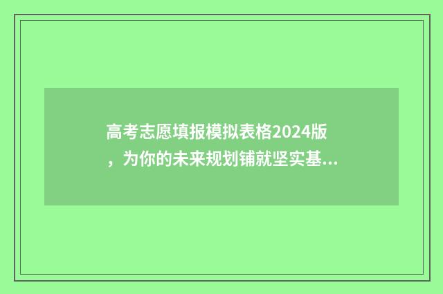 高考志愿填报模拟表格2024版，为你的未来规划铺就坚实基石！ 高考志愿填报模拟表电子版