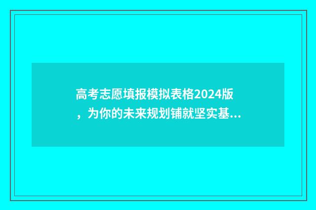高考志愿填报模拟表格2024版，为你的未来规划铺就坚实基石！ 高考志愿填报模拟表电子版