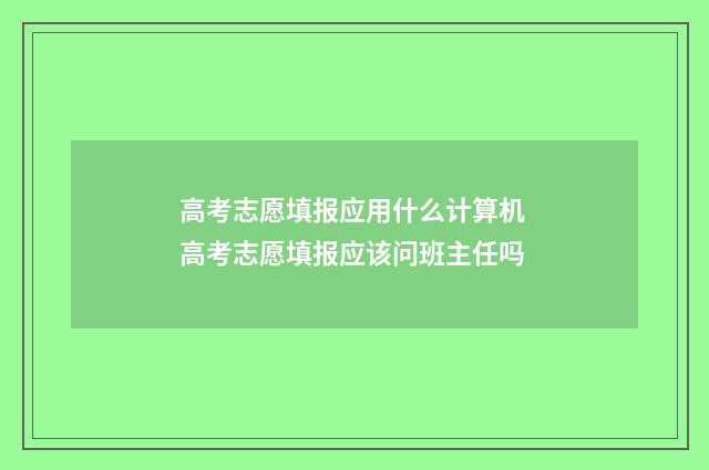 高考志愿填报应用什么计算机 高考志愿填报应该问班主任吗