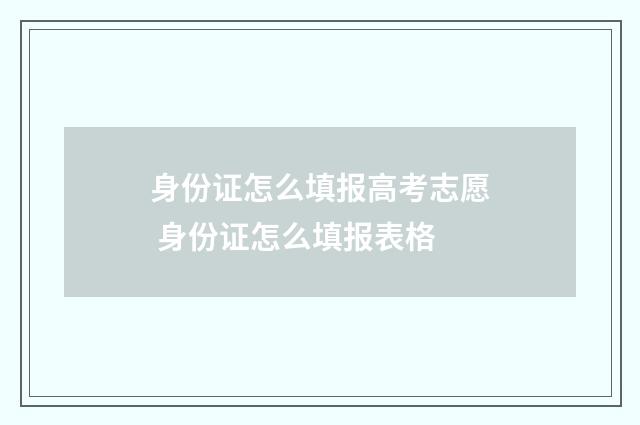 身份证怎么填报高考志愿 身份证怎么填报表格