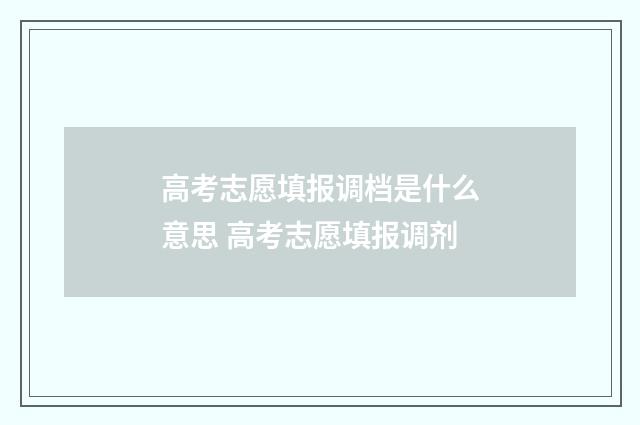 高考志愿填报调档是什么意思 高考志愿填报调剂