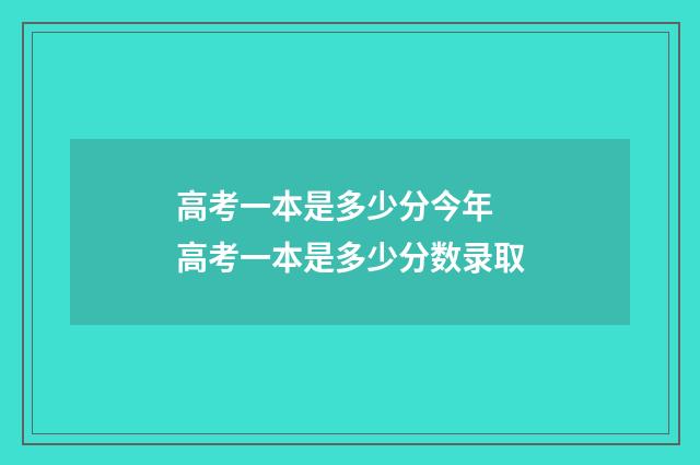 高考一本是多少分今年 高考一本是多少分数录取