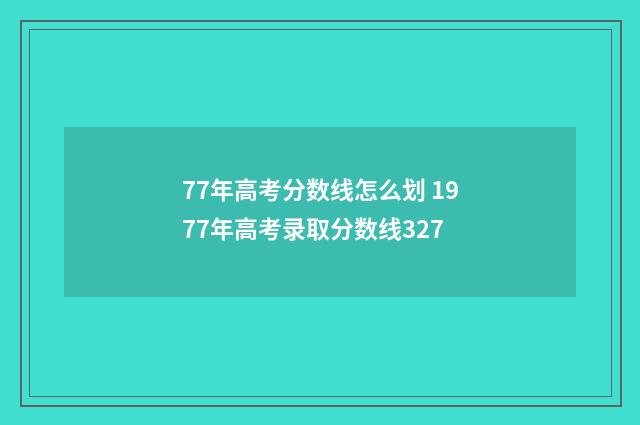 77年高考分数线怎么划 1977年高考录取分数线327