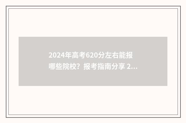 2024年高考620分左右能报哪些院校？报考指南分享 2024年高考620分能上什么大学